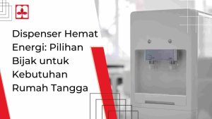 Dispenser Hemat Energi_ Pilihan Bijak untuk Kebutuhan Rumah Tangga