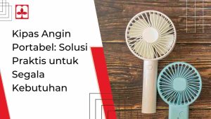 Kipas Angin Portabel_ Solusi Praktis untuk Segala Kebutuhan