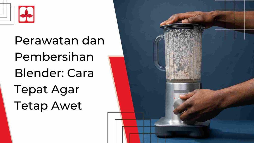 Perawatan dan Pembersihan Blender_ Cara Tepat Agar Tetap Awet